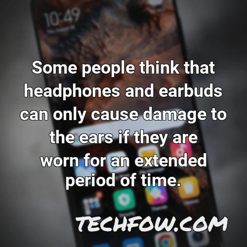 some people think that headphones and earbuds can only cause damage to the ears if they are worn for an extended period of time