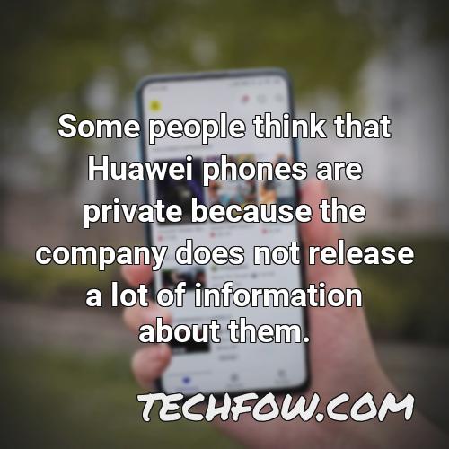 some people think that huawei phones are private because the company does not release a lot of information about them