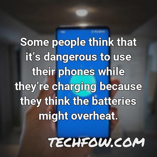 some people think that its dangerous to use their phones while theyre charging because they think the batteries might overheat