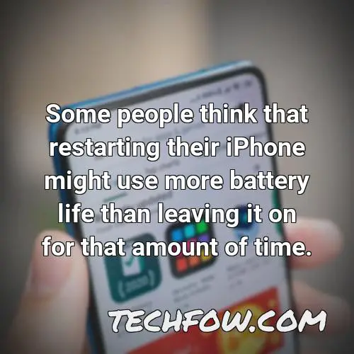 some people think that restarting their iphone might use more battery life than leaving it on for that amount of time