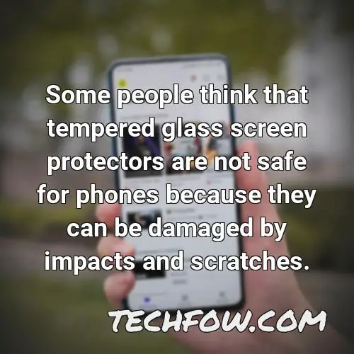 some people think that tempered glass screen protectors are not safe for phones because they can be damaged by impacts and scratches