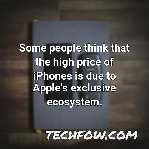 some people think that the high price of iphones is due to apple s exclusive ecosystem