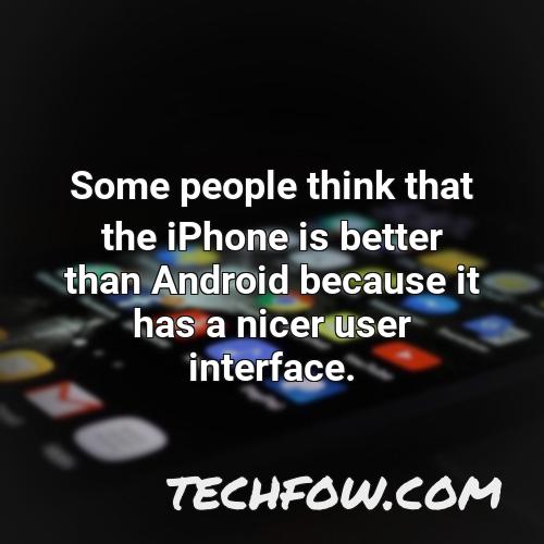 some people think that the iphone is better than android because it has a nicer user interface