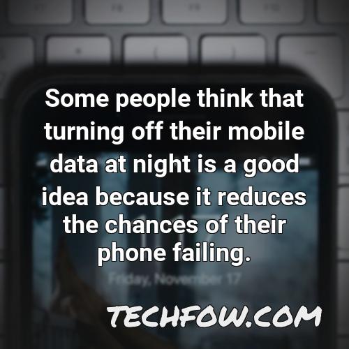 some people think that turning off their mobile data at night is a good idea because it reduces the chances of their phone failing