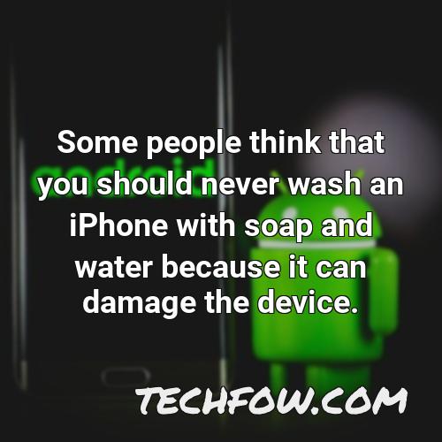 some people think that you should never wash an iphone with soap and water because it can damage the device