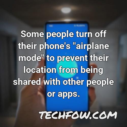 some people turn off their phone s airplane mode to prevent their location from being shared with other people or apps