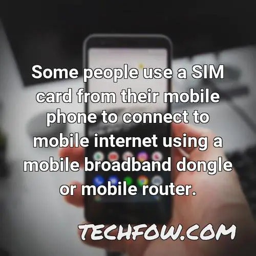 some people use a sim card from their mobile phone to connect to mobile internet using a mobile broadband dongle or mobile router