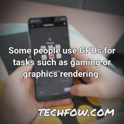 some people use gpus for tasks such as gaming or graphics rendering