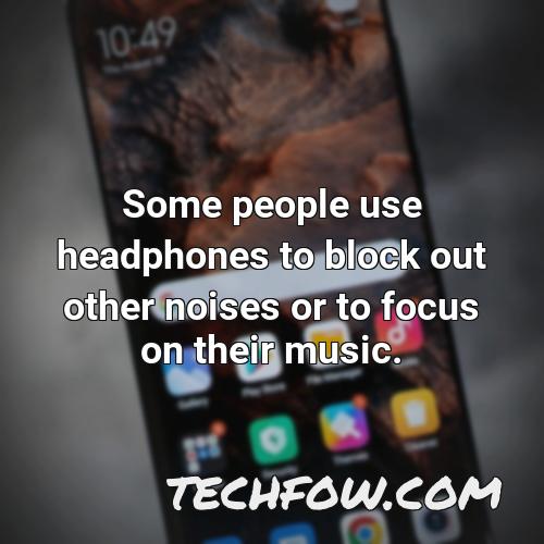 some people use headphones to block out other noises or to focus on their music