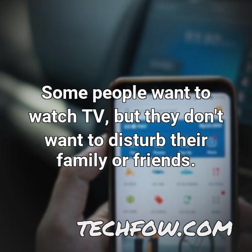 some people want to watch tv but they don t want to disturb their family or friends
