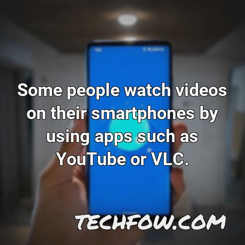 some people watch videos on their smartphones by using apps such as youtube or vlc