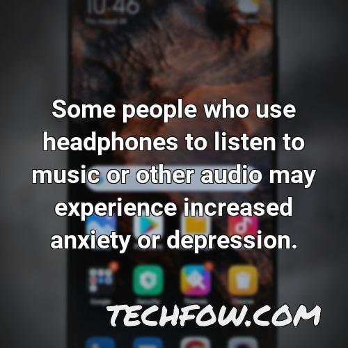 some people who use headphones to listen to music or other audio may experience increased anxiety or depression