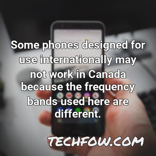 some phones designed for use internationally may not work in canada because the frequency bands used here are different