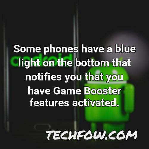 some phones have a blue light on the bottom that notifies you that you have game booster features activated