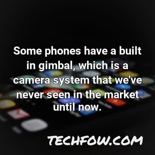 some phones have a built in gimbal which is a camera system that we ve never seen in the market until now