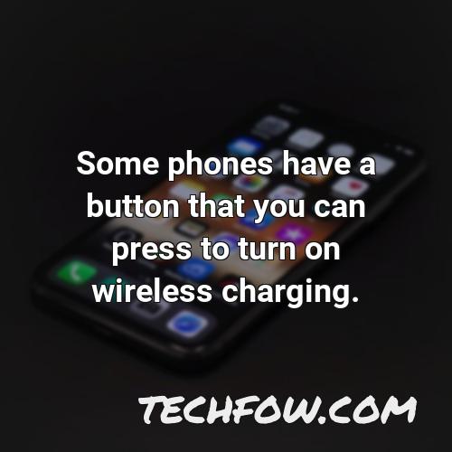 some phones have a button that you can press to turn on wireless charging