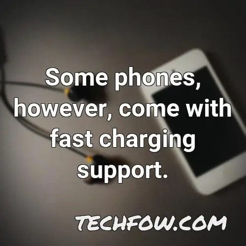 some phones however come with fast charging support