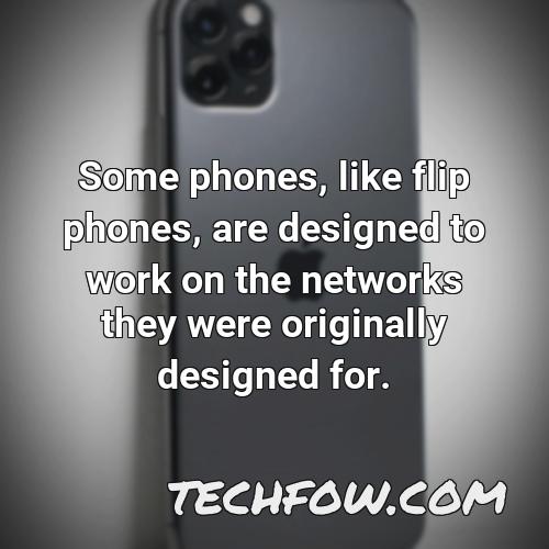 some phones like flip phones are designed to work on the networks they were originally designed for