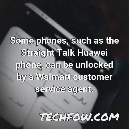 some phones such as the straight talk huawei phone can be unlocked by a walmart customer service agent
