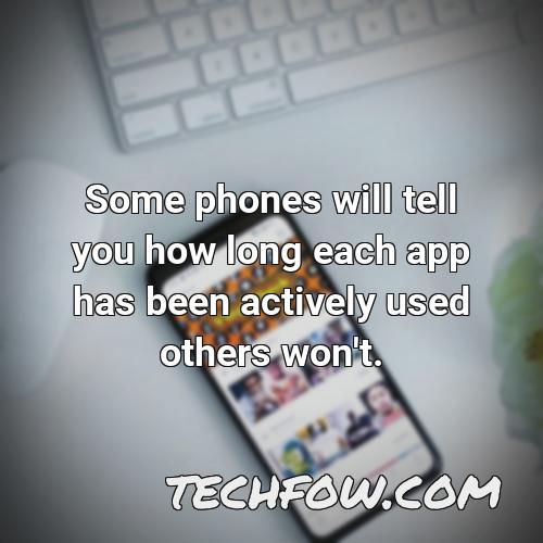 some phones will tell you how long each app has been actively used others won t