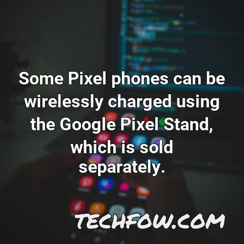 some pixel phones can be wirelessly charged using the google pixel stand which is sold separately