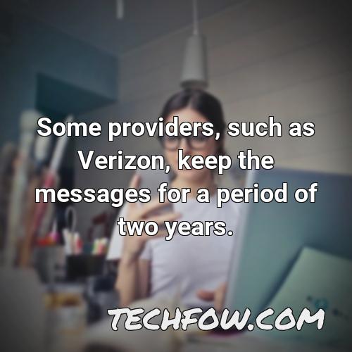 some providers such as verizon keep the messages for a period of two years