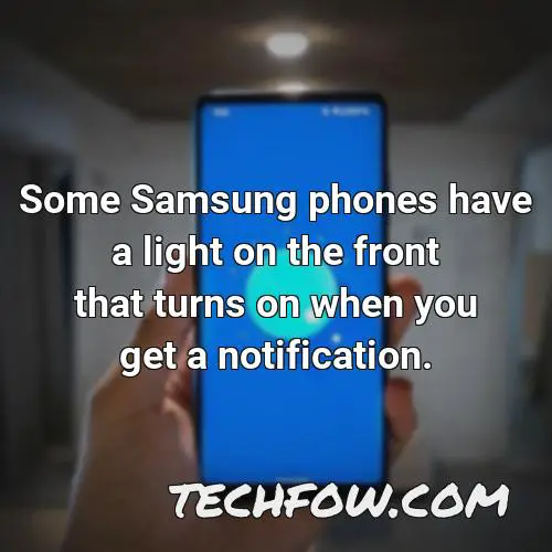 some samsung phones have a light on the front that turns on when you get a notification