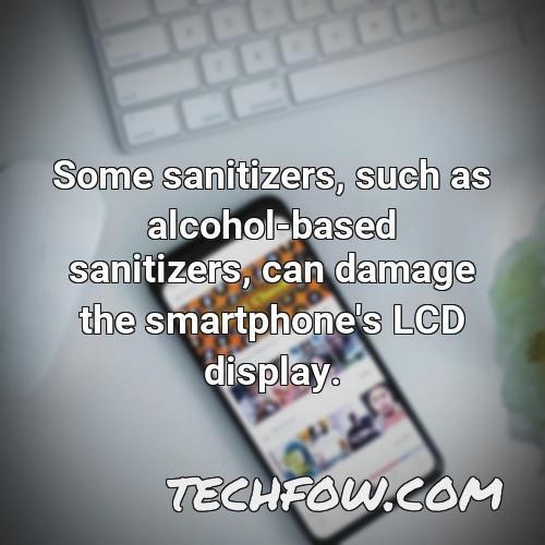 some sanitizers such as alcohol based sanitizers can damage the smartphone s lcd display
