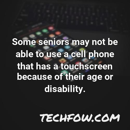 some seniors may not be able to use a cell phone that has a touchscreen because of their age or disability