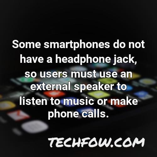 some smartphones do not have a headphone jack so users must use an external speaker to listen to music or make phone calls