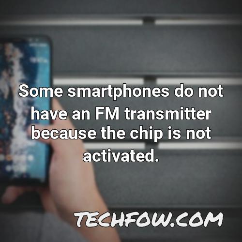 some smartphones do not have an fm transmitter because the chip is not activated