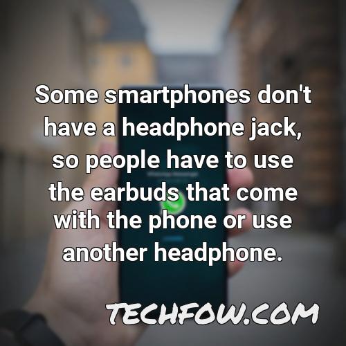 some smartphones don t have a headphone jack so people have to use the earbuds that come with the phone or use another headphone