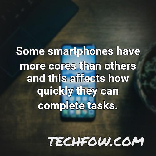 some smartphones have more cores than others and this affects how quickly they can complete tasks
