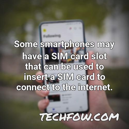 some smartphones may have a sim card slot that can be used to insert a sim card to connect to the internet