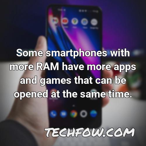 some smartphones with more ram have more apps and games that can be opened at the same time