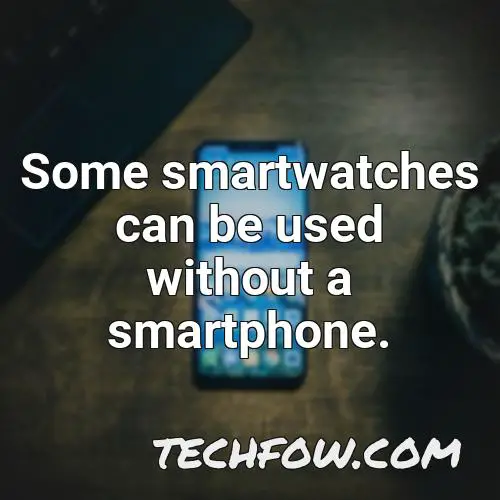 some smartwatches can be used without a smartphone
