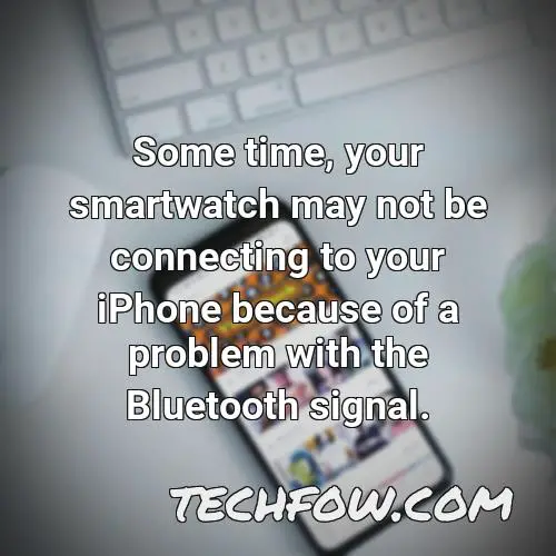 some time your smartwatch may not be connecting to your iphone because of a problem with the bluetooth signal
