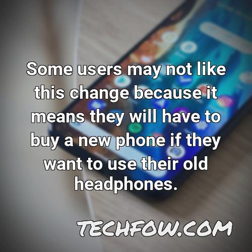 some users may not like this change because it means they will have to buy a new phone if they want to use their old headphones