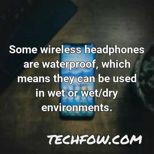 some wireless headphones are waterproof which means they can be used in wet or wet dry environments