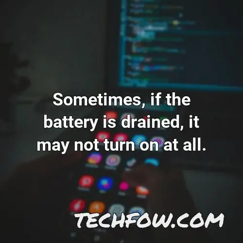 sometimes if the battery is drained it may not turn on at all