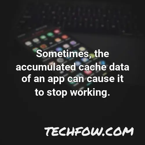 sometimes the accumulated cache data of an app can cause it to stop working