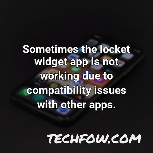 sometimes the locket widget app is not working due to compatibility issues with other apps