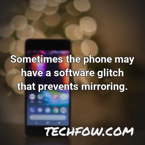 sometimes the phone may have a software glitch that prevents mirroring