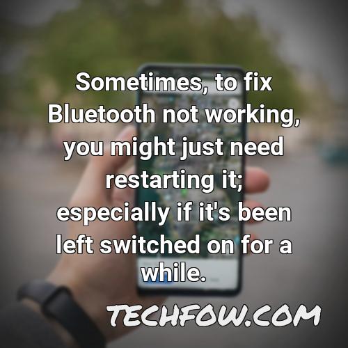 sometimes to fix bluetooth not working you might just need restarting it especially if it s been left switched on for a while