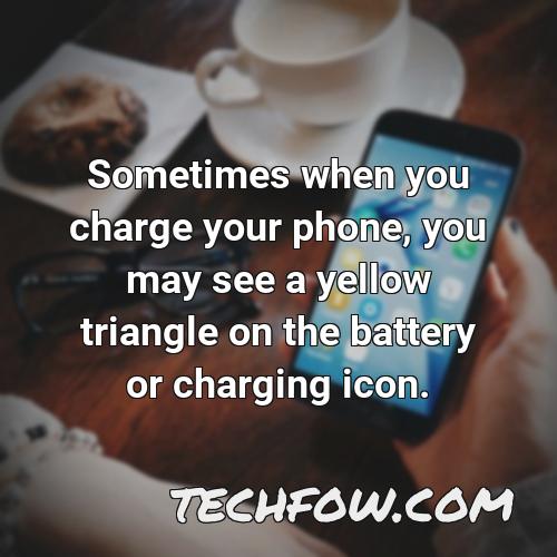 sometimes when you charge your phone you may see a yellow triangle on the battery or charging icon