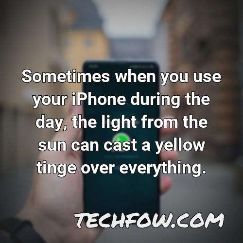 sometimes when you use your iphone during the day the light from the sun can cast a yellow tinge over everything