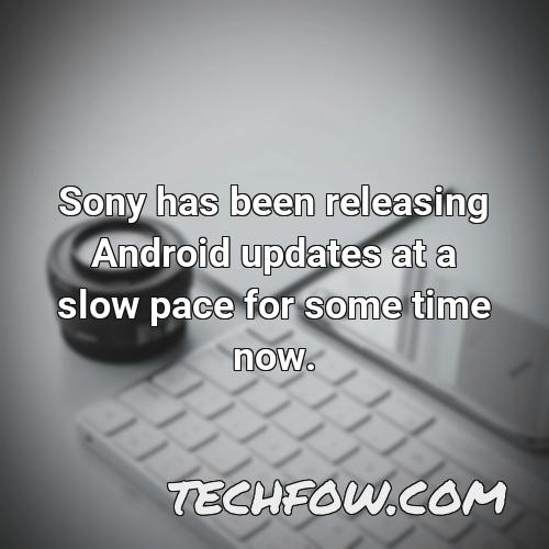 sony has been releasing android updates at a slow pace for some time now