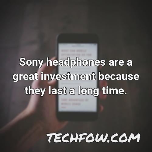 sony headphones are a great investment because they last a long time