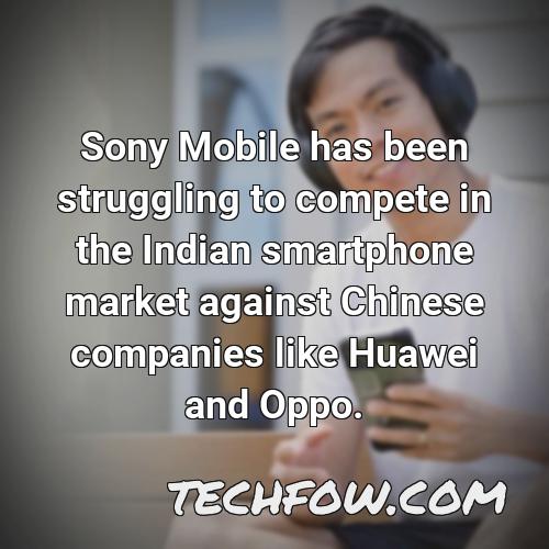 sony mobile has been struggling to compete in the indian smartphone market against chinese companies like huawei and oppo