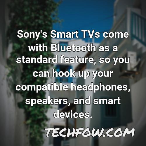 sony s smart tvs come with bluetooth as a standard feature so you can hook up your compatible headphones speakers and smart devices